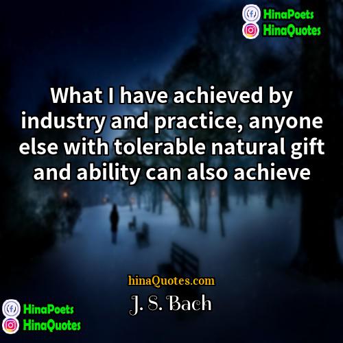 J S Bach Quotes | What I have achieved by industry and